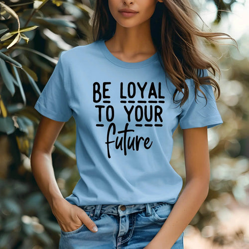 Be Loyal To Your Future T-shirt – Motivational Women’s Tee